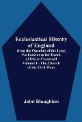 Ecclesiastical History Of England, From The Opening Of The Long Parliament To The Death Of Oliver Cromwell Volume 1--The Church Of The Civil Wars