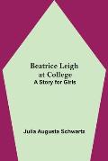 Beatrice Leigh at College: A Story for Girls