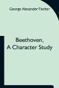 Beethoven, a character study; Together with Wagner's indebtedness to Beethoven