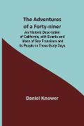 The Adventures of a Forty-niner; An Historic Description of California, with Events and Ideas of San Francisco and Its People in Those Early Days