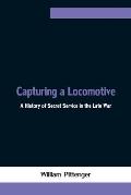 Capturing a Locomotive: A History of Secret Service in the Late War