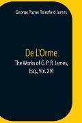 De L'Orme.The Works Of G. P. R. James, Esq., Vol. Xvi