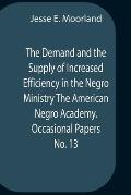 The Demand And The Supply Of Increased Efficiency In The Negro Ministry The American Negro Academy. Occasional Papers No. 13
