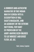A correct and authentic narrative of the Indian war in Florida with a description of Maj. Dade's massacre, and an account of the extreme suffering,