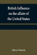 British influence on the affairs of the United States, proved and explained