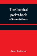 The chemical pocket-book; or Memoranda chemica: arranged in a compendium of chemistry: with tables of attractions, &c. Calculated as well for the occa