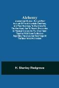 Alchemy: Ancient and Modern; Being a Brief Account of the Alchemistic Doctrines, and Their Relations, to Mysticism on the One H