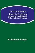 Central-Station Electric Lighting; With Notes on the Methods Used for the Distribution of Electricity