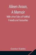 Aileen Aroon, A Memoir; With other Tales of Faithful Friends and Favourites