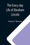 The Every-day Life of Abraham Lincoln; A Narrative And Descriptive Biography With Pen-Pictures And Personal; Recollections By Those Who Knew Him