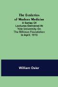 The Evolution of Modern Medicine; A Series of Lectures Delivered at Yale University on the Silliman Foundation in April, 1913