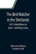The Bird Watcher in the Shetlands, with Some Notes on Seals-and Digressions