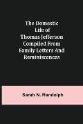 The Domestic Life of Thomas Jefferson Compiled From Family Letters and Reminiscences