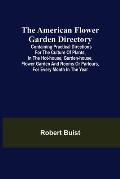 The American Flower Garden Directory; Containing Practical Directions for the Culture of Plants, in the Hot-House, Garden-House, Flower Garden and Roo
