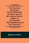The American Revolution and the Boer War, An Open Letter to Mr. Charles Francis Adams on His Pamphlet The Confederacy and the Transvaal
