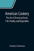 American Cookery: The Art of Dressing Viands, Fish, Poultry, and Vegetables