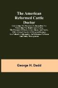 The American Reformed Cattle Doctor; Containing the necessary information for preserving the health and curing the diseases of oxen, cows, sheep, and