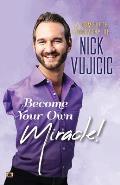 A Complete Biography Of Nick Vujicic: Become Your Own Miracle!