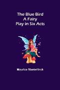 The Blue Bird: A Fairy Play in Six Acts