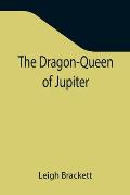 The Dragon-Queen of Jupiter
