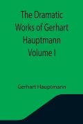 The Dramatic Works of Gerhart Hauptmann Volume I