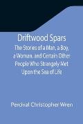 Driftwood Spars The Stories of a Man, a Boy, a Woman, and Certain Other People Who Strangely Met Upon the Sea of Life