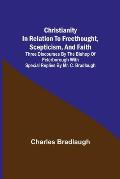 Christianity in relation to Freethought, Scepticism, and Faith; Three discourses by the Bishop of Peterborough with special replies by Mr. C. Bradlaug