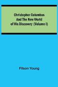 Christopher Columbus and the New World of His Discovery (Volume I)