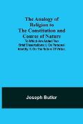 The Analogy of Religion to the Constitution and Course of Nature; To which are added two brief dissertations: I. On personal identity. II. On the natu