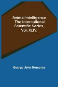 Animal Intelligence; The International Scientific Series, Vol. XLIV.