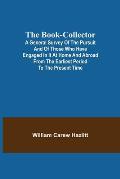 The Book-Collector; A General Survey of the Pursuit and of those who have engaged in it at Home and Abroad from the Earliest Period to the Present Tim