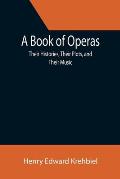 A Book of Operas: Their Histories, Their Plots, and Their Music