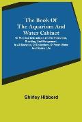 The Book of the Aquarium and Water Cabinet; or Practical Instructions on the Formation, Stocking, and Mangement, in all Seasons, of Collections of Fre
