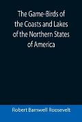The Game-Birds of the Coasts and Lakes of the Northern States of America; A full account of the sporting along our sea-shores and inland waters, with