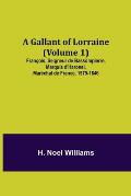 A Gallant of Lorraine (Volume 1) Fran?ois, Seigneur de Bassompierre, Marquis d'Haronel, Mar?chal de France, 1579-1646