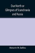 Due North or Glimpses of Scandinavia and Russia
