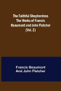 The Faithful Shepherdess The Works of Francis Beaumont and John Fletcher (Vol. 2)