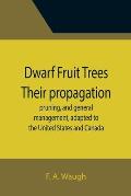 Dwarf Fruit Trees Their propagation, pruning, and general management, adapted to the United States and Canada