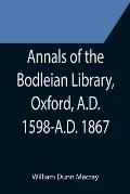 Annals of the Bodleian Library, Oxford, A.D. 1598-A.D. 1867; With a Preliminary Notice of the earlier Library founded in the Fourteenth Century