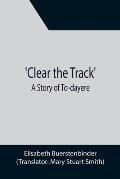 Clear the Track'; A Story of To-day