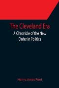 The Cleveland Era; A Chronicle of the New Order in Politics