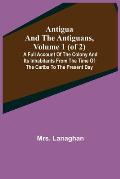 Antigua and the Antiguans, Volume 1 (of 2); A full account of the colony and its inhabitants from the time of the Caribs to the present day