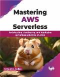 Mastering AWS Serverless: Architecting, developing, and deploying serverless solutions on AWS (English Edition)