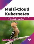 Multi-Cloud Kubernetes: Designing and Implementing Multi-Cloud Kubernetes Architectures