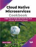 Cloud Native Microservices Cookbook: Master the Art of Microservices in the Cloud with Over 100 Practical Recipes