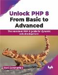Unlock PHP 8: From Basic to Advanced: The Next-Level PHP 8 Guide for Dynamic Web Development