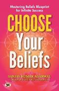 Choose Your Beliefs: Mastering Beliefs Blueprint for Infinite Success Sanjay Kumar Agarwal