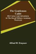 The Gentleman Cadet; His Career and Adventures at the Royal Military Academy Woolwich