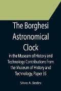 The Borghesi Astronomical Clock in the Museum of History and Technology Contributions from the Museum of History and Technology, Paper 35
