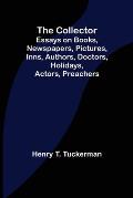 The Collector; Essays on Books, Newspapers, Pictures, Inns, Authors, Doctors, Holidays, Actors, Preachers